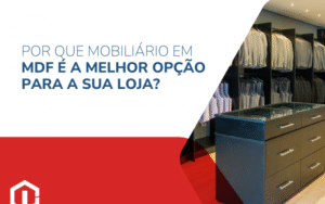 por que o mobiliário em MDF é a melhor opção para a sua loja?